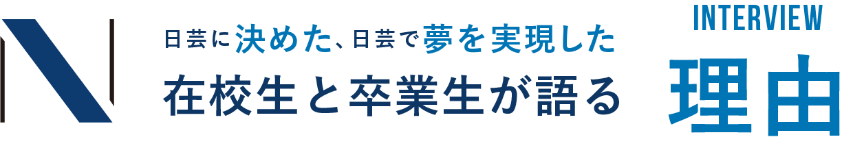 日芸に決めた、日芸で夢を実現した在校生と卒業生が語る理由